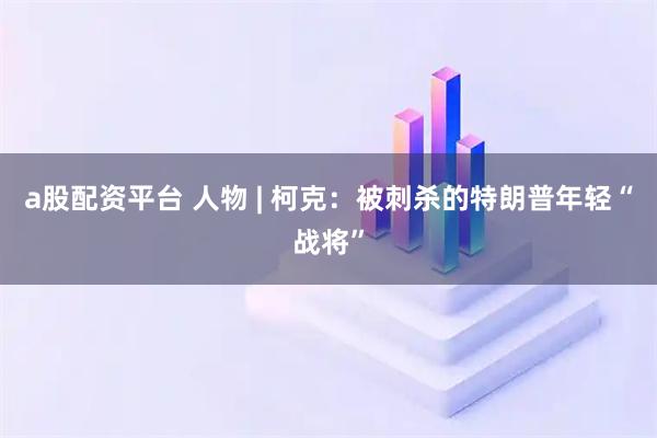a股配资平台 人物 | 柯克：被刺杀的特朗普年轻“战将”