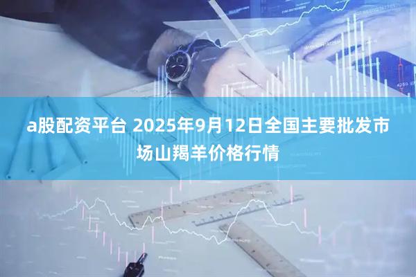 a股配资平台 2025年9月12日全国主要批发市场山羯羊价格行情