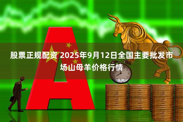 股票正规配资 2025年9月12日全国主要批发市场山母羊价格行情