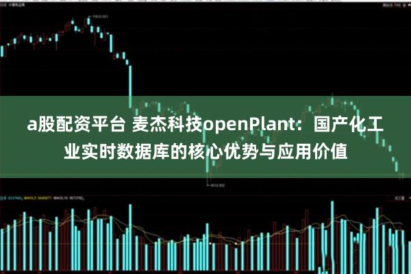 a股配资平台 麦杰科技openPlant：国产化工业实时数据库的核心优势与应用价值
